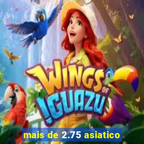 mais de 2.75 asiatico